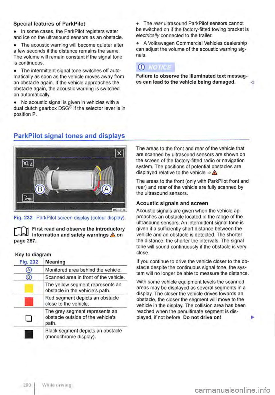 VOLKSWAGEN TRANSPORTER 2010  Owners Manual Special features of ParkPilot 
• In some cases, the ParkPilot registers water and ice on the ultrasound sensors as an obstacle. 
• The acoustic warning will become quieter after a few seconds if t