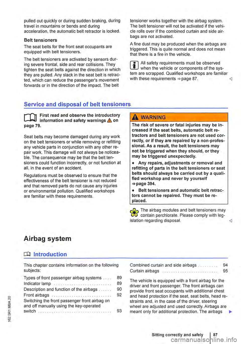 VOLKSWAGEN TRANSPORTER 2010  Owners Manual pulled out quickly or during sudden braking, during travel in mountains or bends and during acceleration, the automatic belt retractor is locked. 
Belt tensioners 
The seat belts for the front seat oc