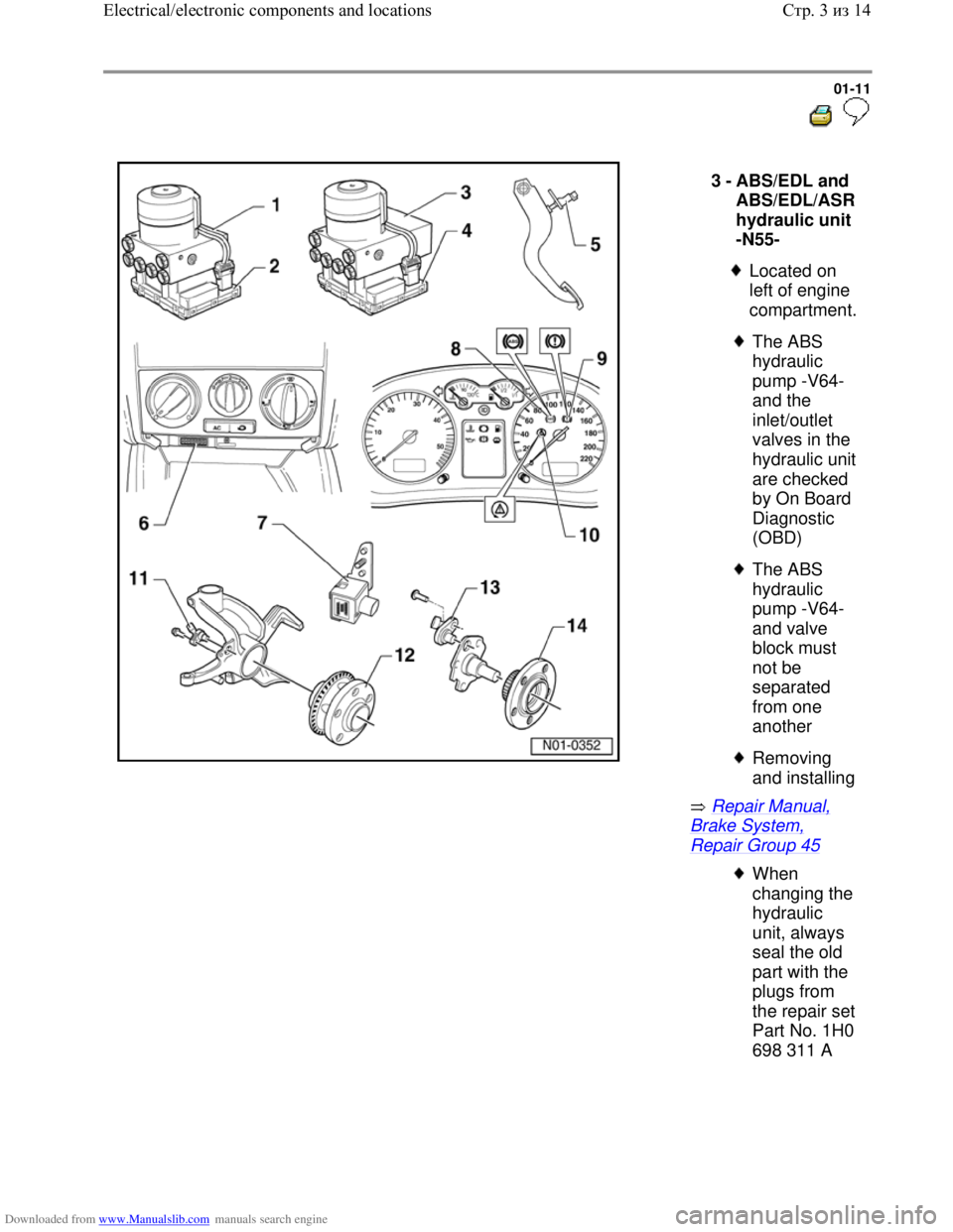 VOLKSWAGEN BORA 1998  Service Manual Downloaded from www.Manualslib.com manuals search engine 01-11
  
 
  
 Repair Manual, 
Brake System, 
Repair Group 45  3 - 
ABS/EDL and 
ABS/EDL/ASR 
hydraulic unit 
-N55- 
 
Located on 
left of engi