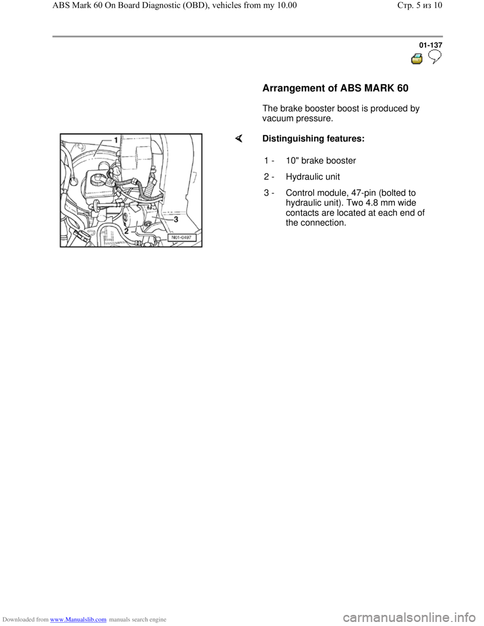 VOLKSWAGEN BORA 1998  Service Manual Downloaded from www.Manualslib.com manuals search engine 01-137
  
 
     Arrangement of ABS MARK 60  
      The brake booster boost is produced by 
vacuum pressure.  
    Distinguishing features:  
1