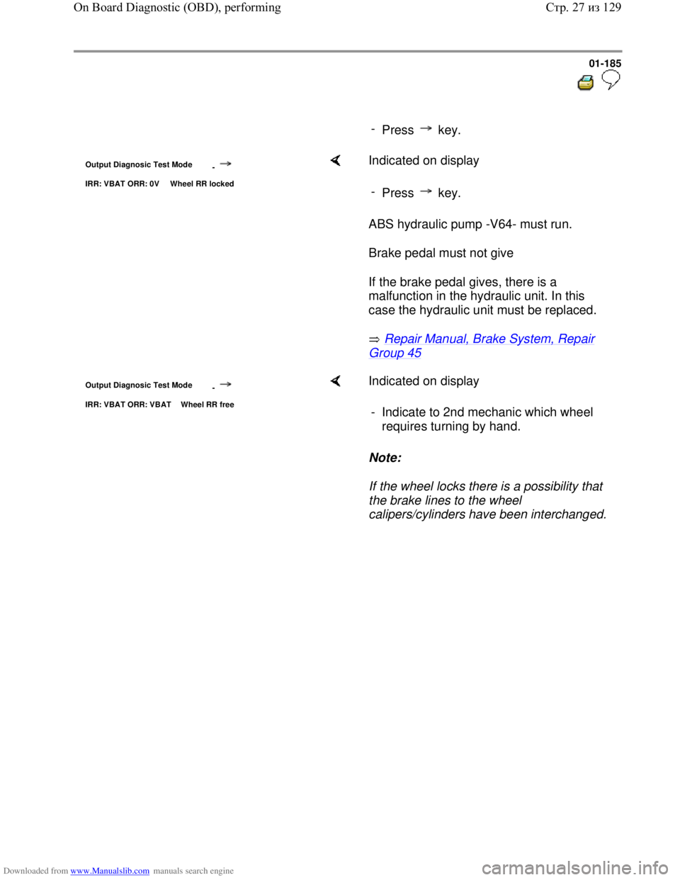 VOLKSWAGEN BORA 1998  Service Manual Downloaded from www.Manualslib.com manuals search engine 01-185
  
 
     
- 
Press  key.
Output Diagnosic Test Mode 
-
IRR: VBAT ORR: 0V  Wheel RR locked
    Indicated on display  
ABS hydraulic pump