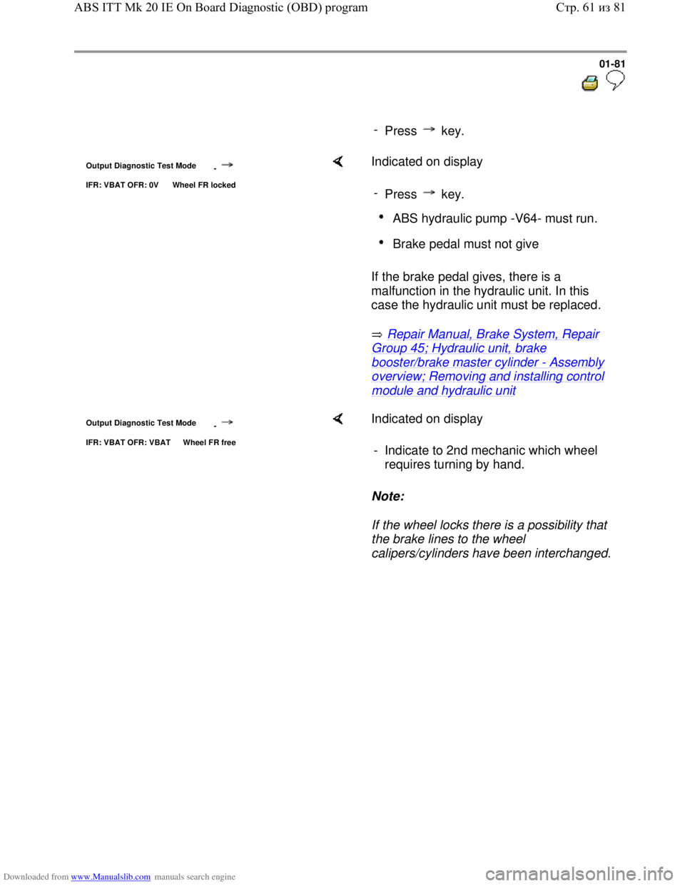 VOLKSWAGEN BORA 1998  Service Manual Downloaded from www.Manualslib.com manuals search engine 01-81
  
 
     
- 
Press  key.
Output Diagnostic Test Mode 
-
IFR: VBAT OFR: 0V  Wheel FR locked
    Indicated on display  
If the brake pedal