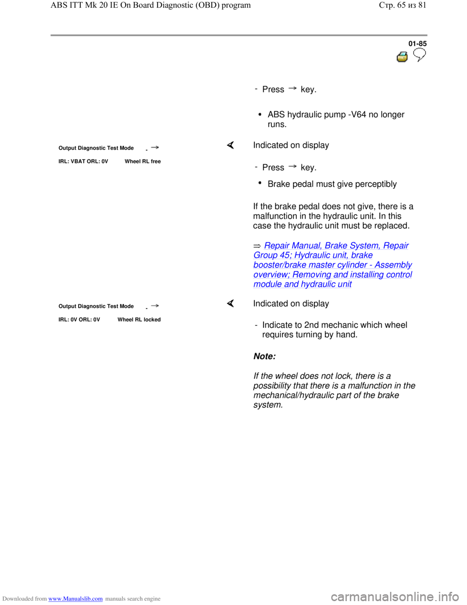 VOLKSWAGEN BORA 1998  Service Manual Downloaded from www.Manualslib.com manuals search engine 01-85
  
 
     
- 
Press  key.
     ABS hydraulic pump -V64 no longer 
runs. 
Output Diagnostic Test Mode 
-
IRL: VBAT ORL: 0V  Wheel RL free
