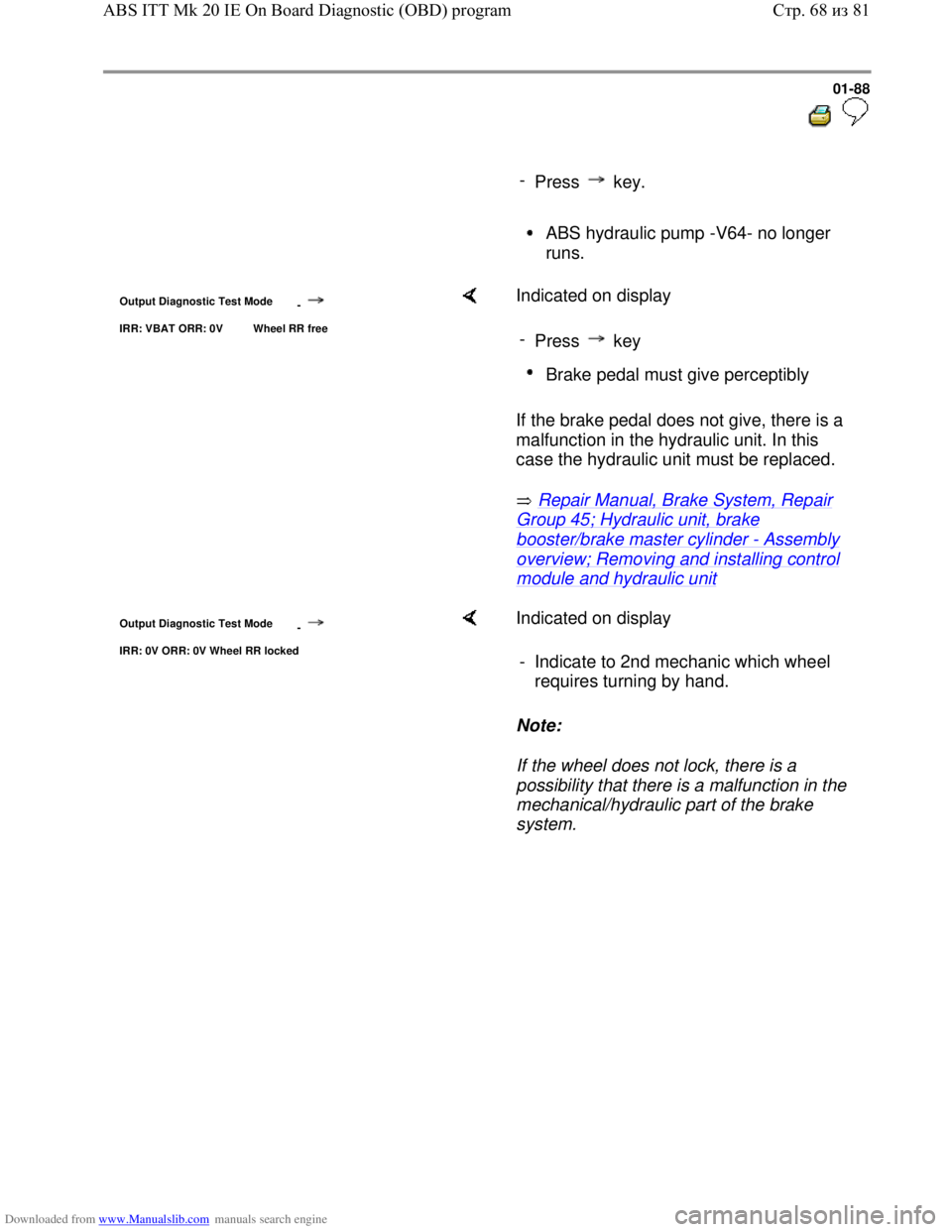 VOLKSWAGEN BORA 1998  Service Manual Downloaded from www.Manualslib.com manuals search engine 01-88
  
 
     
- 
Press  key.
     ABS hydraulic pump -V64- no longer 
runs. 
Output Diagnostic Test Mode 
-
IRR: VBAT ORR: 0V  Wheel RR free
