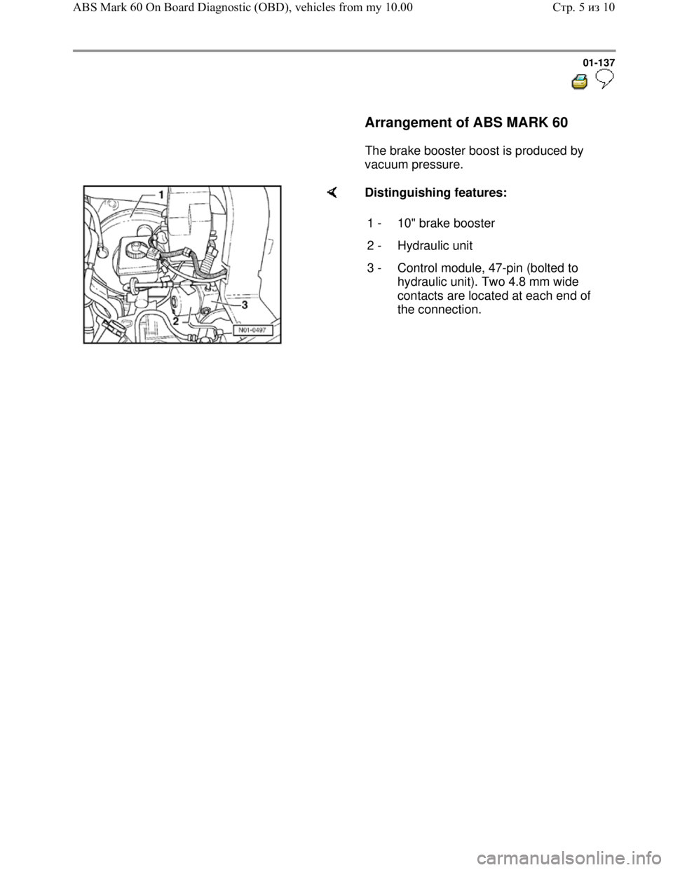 VOLKSWAGEN JETTA 1998  Service Manual Downloaded from www.Manualslib.com manuals search engine 01-137
  
 
     Arrangement of ABS MARK 60  
      The brake booster boost is produced by 
vacuum pressure.  
    Distinguishing features:  
1