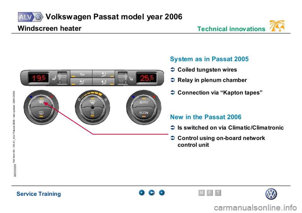 VOLKSWAGEN PASSAT 2006  Service Training Service Training
Volksw agen Passat model year 2006
F
M
T
Te chnical innov ations
104 from 85 - VK-21_ALV Pas s at 2006 - las t update: 29/01/2005
08/03/2005W
indscr
een heat
er
 
Sy
st
em
 as in Pass
