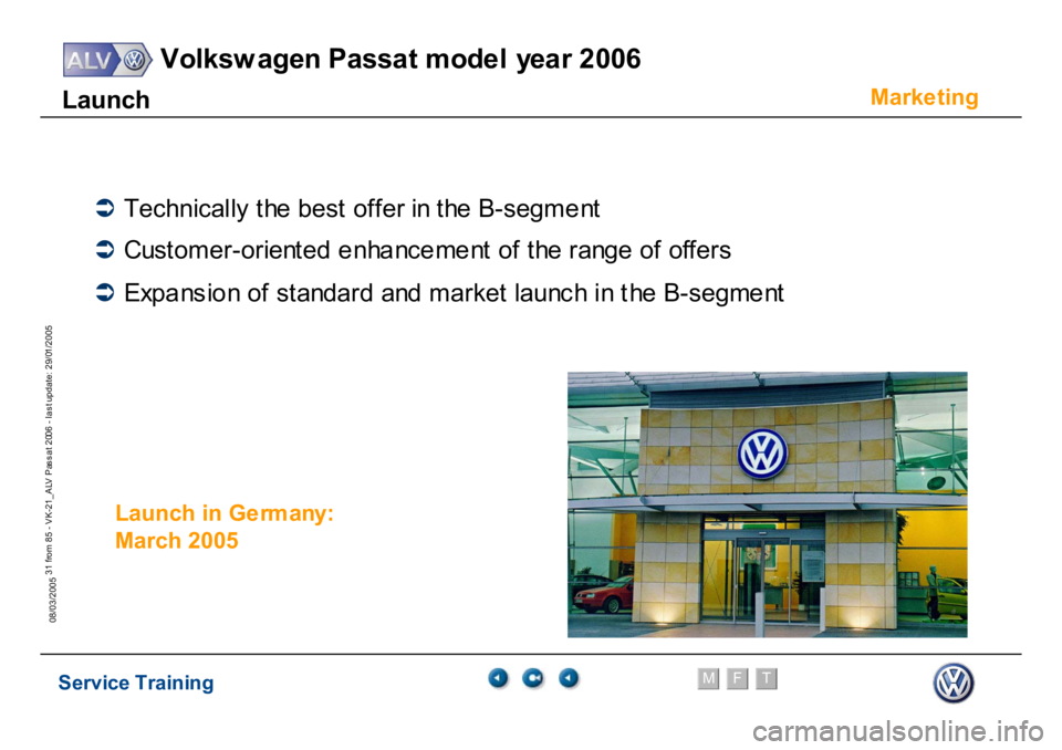 VOLKSWAGEN PASSAT 2006  Service Training Service Training
Volksw agen Passat model year 2006
F
M
T
Te chnical innov ations
31 from 85 - VK-21_ALV Pas s at 2006 - las t update: 29/01/2005
08/03/2005
Marke
ting
Launch
�Â
Tec
hni
ca
lly t
he b