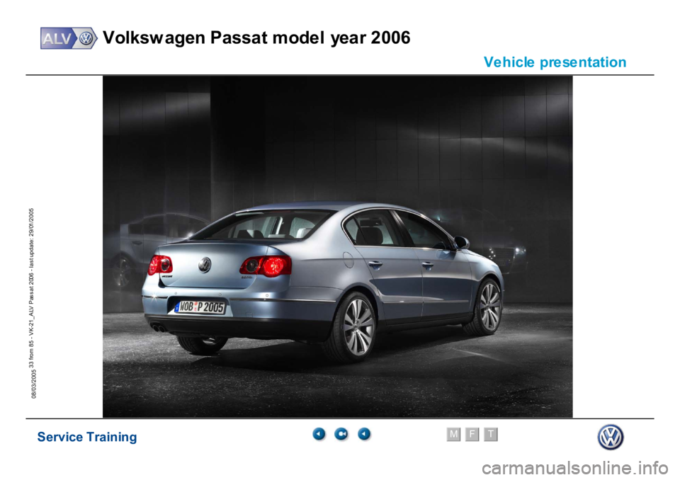 VOLKSWAGEN PASSAT 2006  Service Training Service Training
Volksw agen Passat model year 2006
F
M
T
Te chnical innov ations
33 from 85 - VK-21_ALV Pas s at 2006 - las t update: 29/01/2005
08/03/2005
Ve
hicl
e
 pr
e
se
ntation 
