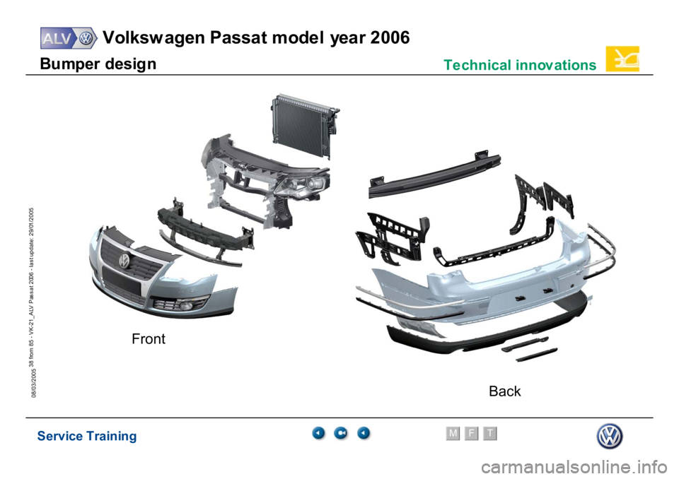 VOLKSWAGEN PASSAT 2006  Service Training Service Training
Volksw agen Passat model year 2006
F
M
T
Te chnical innov ations
38 from 85 - VK-21_ALV Pas s at 2006 - las t update: 29/01/2005
08/03/2005B
u
m
p
er
 desi
g
n
Front
Back 