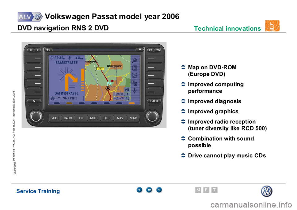 VOLKSWAGEN PASSAT 2006  Service Training Service Training
Volksw agen Passat model year 2006
F
M
T
Te chnical innov ations
99 from 85 - VK-21_ALV Pas s at 2006 - las t update: 29/01/2005
08/03/2005DV
D n
a
v
ig
a
tio
n
 RN
S
 2
 DV
D
�Â
M
a