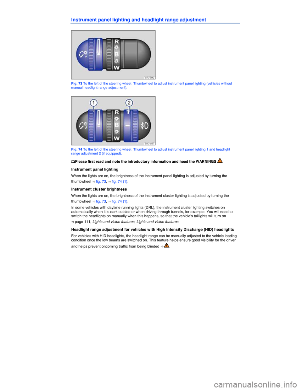 VOLKSWAGEN BEETLE 2014 3.G Owners Manual  
Instrument panel lighting and headlight range adjustment 
 
Fig. 73 To the left of the steering wheel: Thumbwheel to adjust instrument panel lighting (vehicles without manual headlight range adjustm