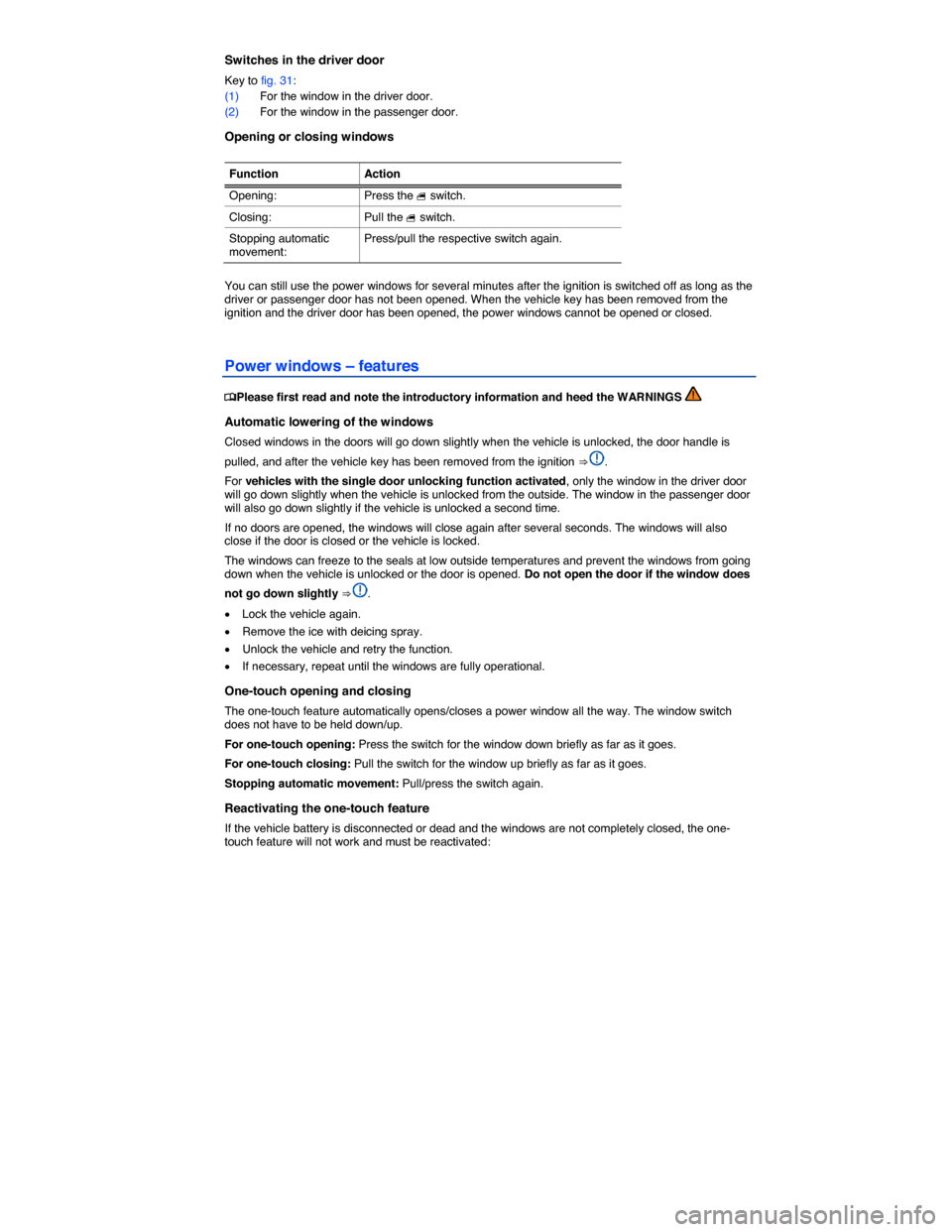 VOLKSWAGEN BEETLE 2014 3.G Owners Manual  
Switches in the driver door 
Key to fig. 31: 
(1) For the window in the driver door. 
(2) For the window in the passenger door. 
Opening or closing windows 
 
Function  Action
Opening:  Press the � 