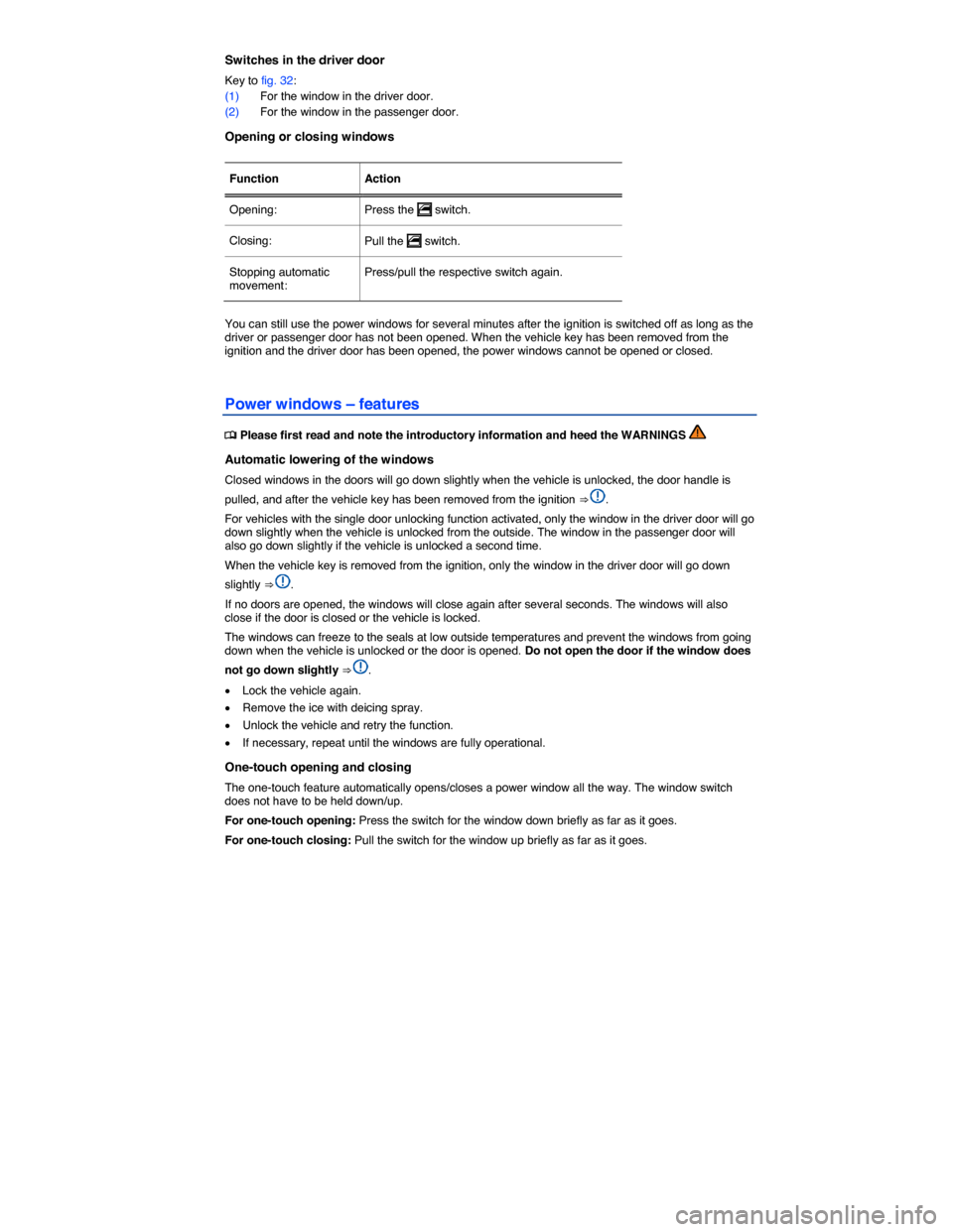 VOLKSWAGEN BEETLE 2015 3.G Owners Manual  
Switches in the driver door 
Key to fig. 32: 
(1) For the window in the driver door. 
(2) For the window in the passenger door. 
Opening or closing windows 
 
Function   Action  
Opening:  Press the