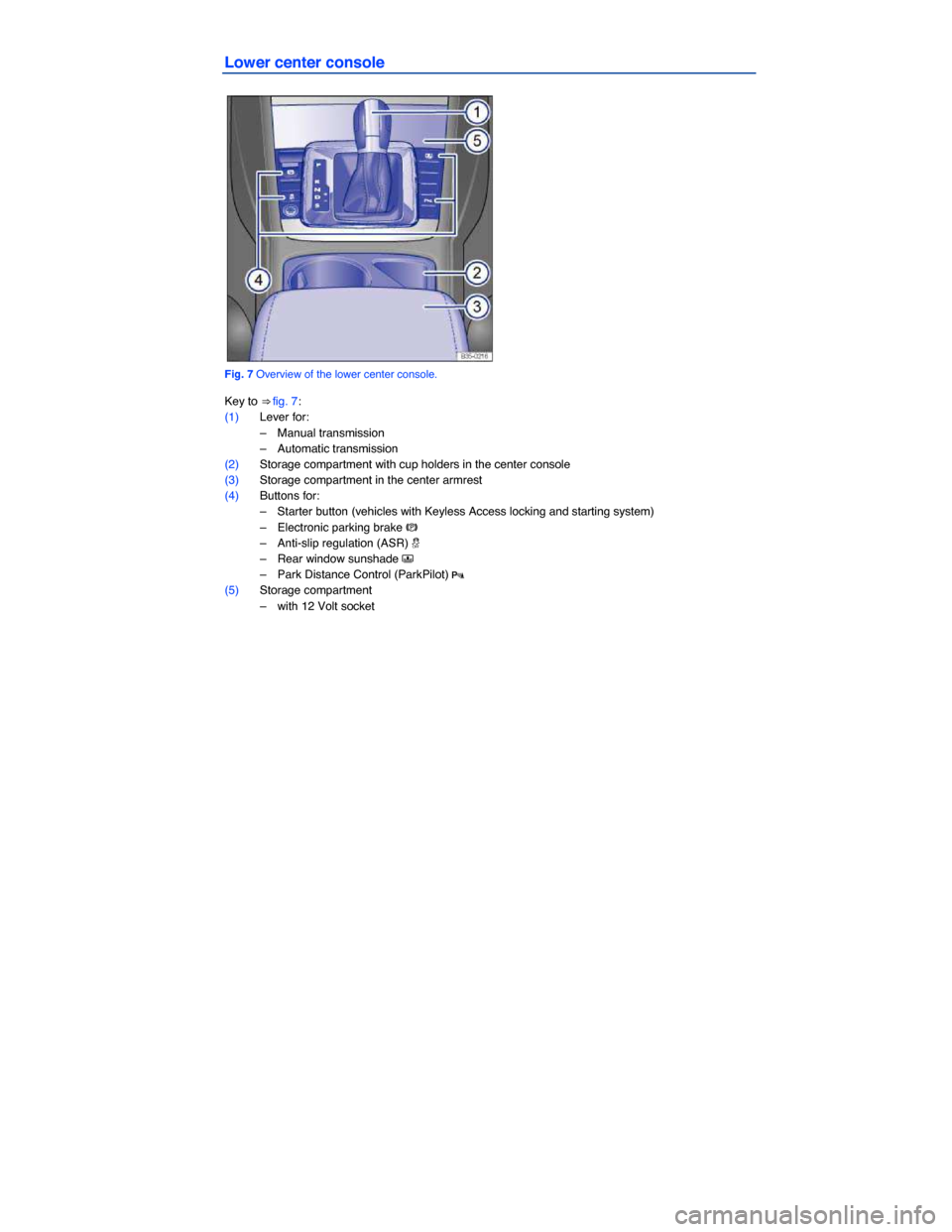 VOLKSWAGEN PASSAT CC 2014 1.G Owners Manual  
Lower center console 
 
Fig. 7 Overview of the lower center console. 
Key to ⇒ fig. 7: 
(1) Lever for: 
–  Manual transmission  
–  Automatic transmission  
(2) Storage compartment with cup 