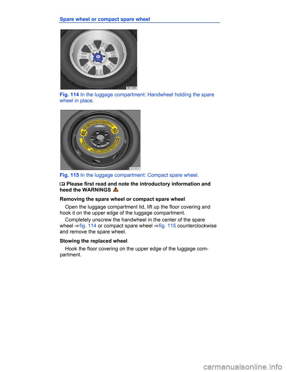 VOLKSWAGEN PASSAT CC 2015 1.G Owners Manual  
Spare wheel or compact spare wheel 
 
Fig. 114 In the luggage compartment: Handwheel holding the spare 
wheel in place. 
 
Fig. 115 In the luggage compartment: Compact spare wheel. 
�