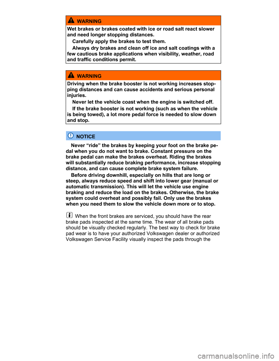 VOLKSWAGEN PASSAT CC 2015 1.G Owners Manual  
  WARNING 
Wet brakes or brakes coated with ice or road salt react slower 
and need longer stopping distances. 
� Carefully apply the brakes to test them. 
� Always dry brakes and clean off ice and 