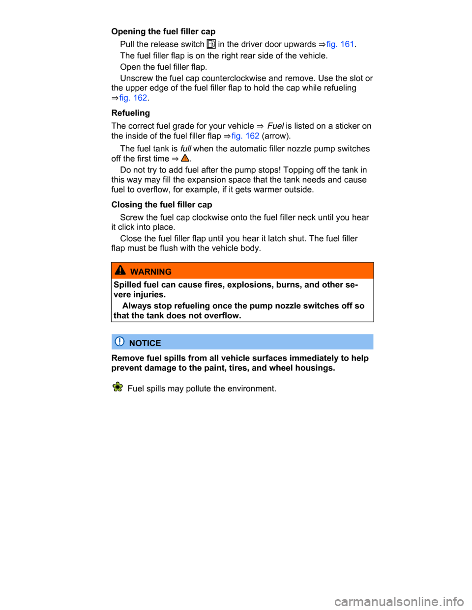 VOLKSWAGEN PASSAT CC 2015 1.G Owners Manual  
Opening the fuel filler cap 
� Pull the release switch � in the driver door upwards ⇒ fig. 161. 
� The fuel filler flap is on the right rear side of the vehicle. 
� Open the fuel filler flap. 
