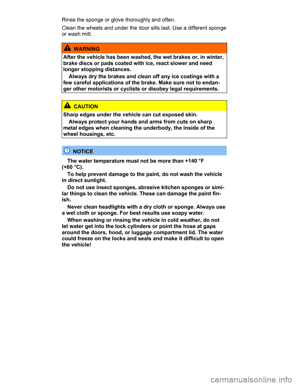 VOLKSWAGEN PASSAT CC 2015 1.G Owners Manual  
Rinse the sponge or glove thoroughly and often. 
Clean the wheels and under the door sills last. Use a different sponge 
or wash mitt. 
  WARNING 
After the vehicle has been washed, the wet brakes o