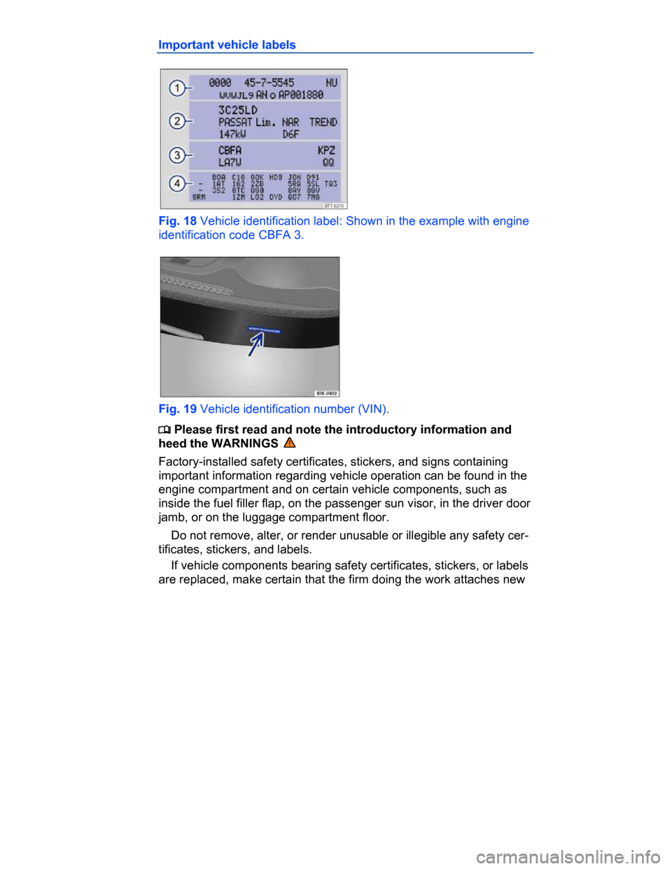VOLKSWAGEN PASSAT CC 2015 1.G Owners Manual  
Important vehicle labels 
 
Fig. 18 Vehicle identification label: Shown in the example with engine 
identification code CBFA 3. 
 
Fig. 19 Vehicle identification number (VIN). 
�