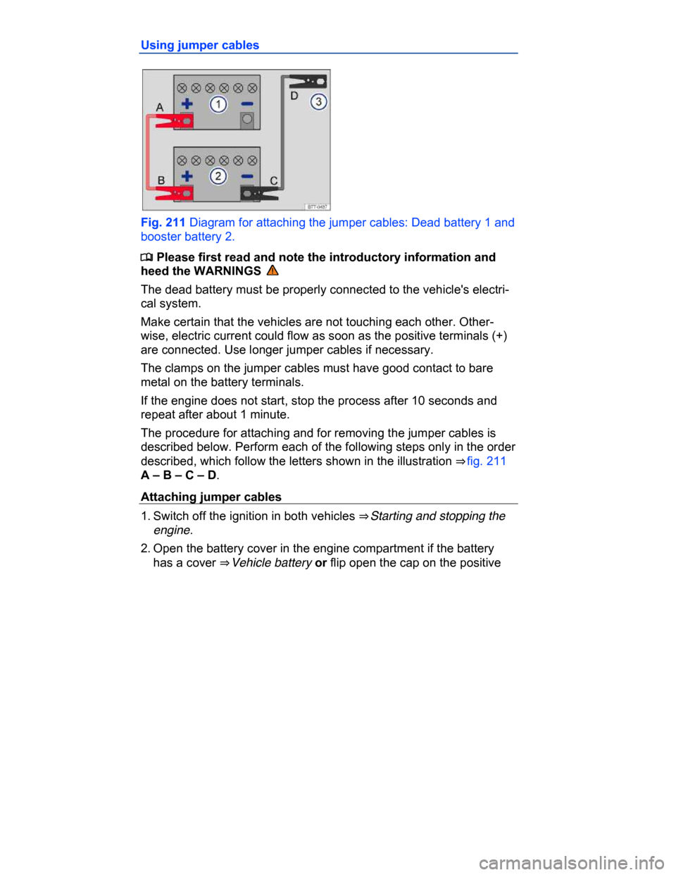 VOLKSWAGEN PASSAT CC 2015 1.G Owners Manual  
Using jumper cables 
 
Fig. 211 Diagram for attaching the jumper cables: Dead battery 1 and 
booster battery 2. 
�