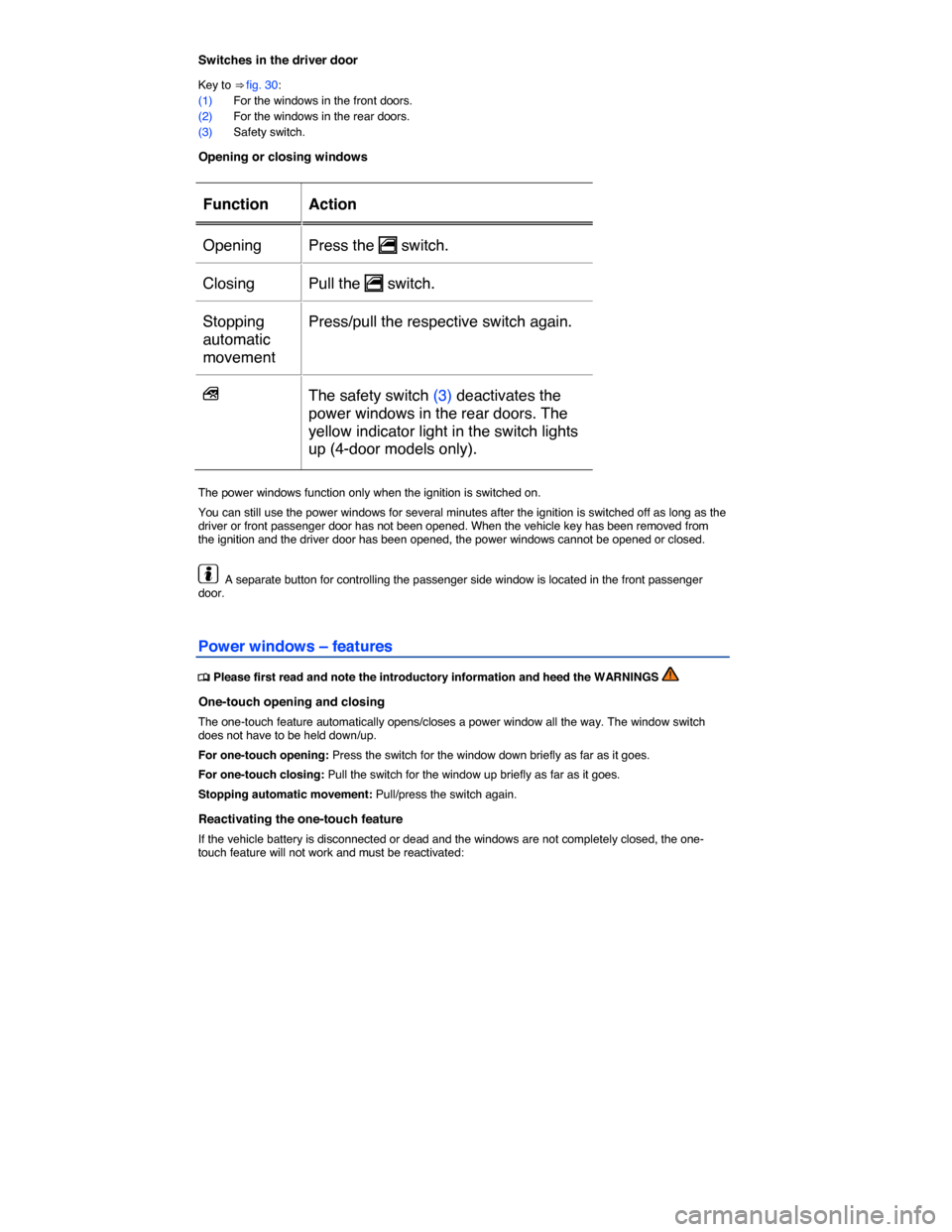 VOLKSWAGEN E GOLF 2015 5G / 7.G Owners Manual  
Switches in the driver door 
Key to ⇒ fig. 30: 
(1) For the windows in the front doors. 
(2) For the windows in the rear doors. 
(3) Safety switch. 
Opening or closing windows 
 
Function   Acti