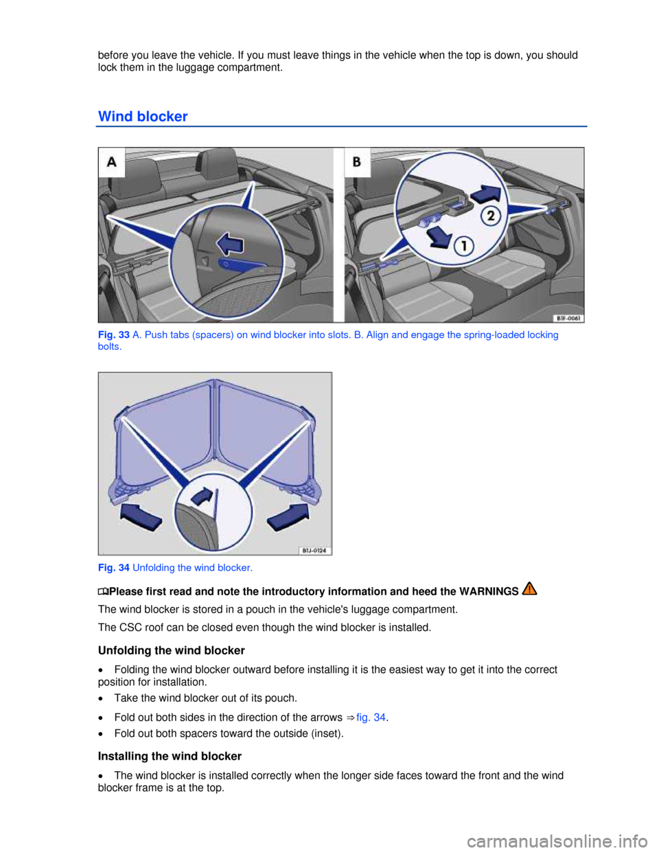 VOLKSWAGEN EOS 2013 1.G Owners Manual  
 
before you leave the vehicle. If you must leave things in the vehicle when the top is down, you should 
lock them in the luggage compartment. 
Wind blocker 
 
Fig. 33 A. Push tabs (spacers) on win