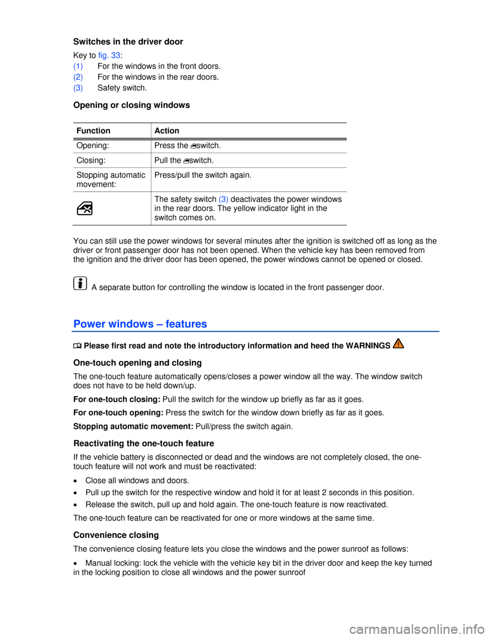 VOLKSWAGEN GOLF 2013 5G / 7.G Owners Manual  
Switches in the driver door 
Key to fig. 33: 
(1) For the windows in the front doors. 
(2) For the windows in the rear doors. 
(3) Safety switch. 
Opening or closing windows 
 
Function  Action 
Ope