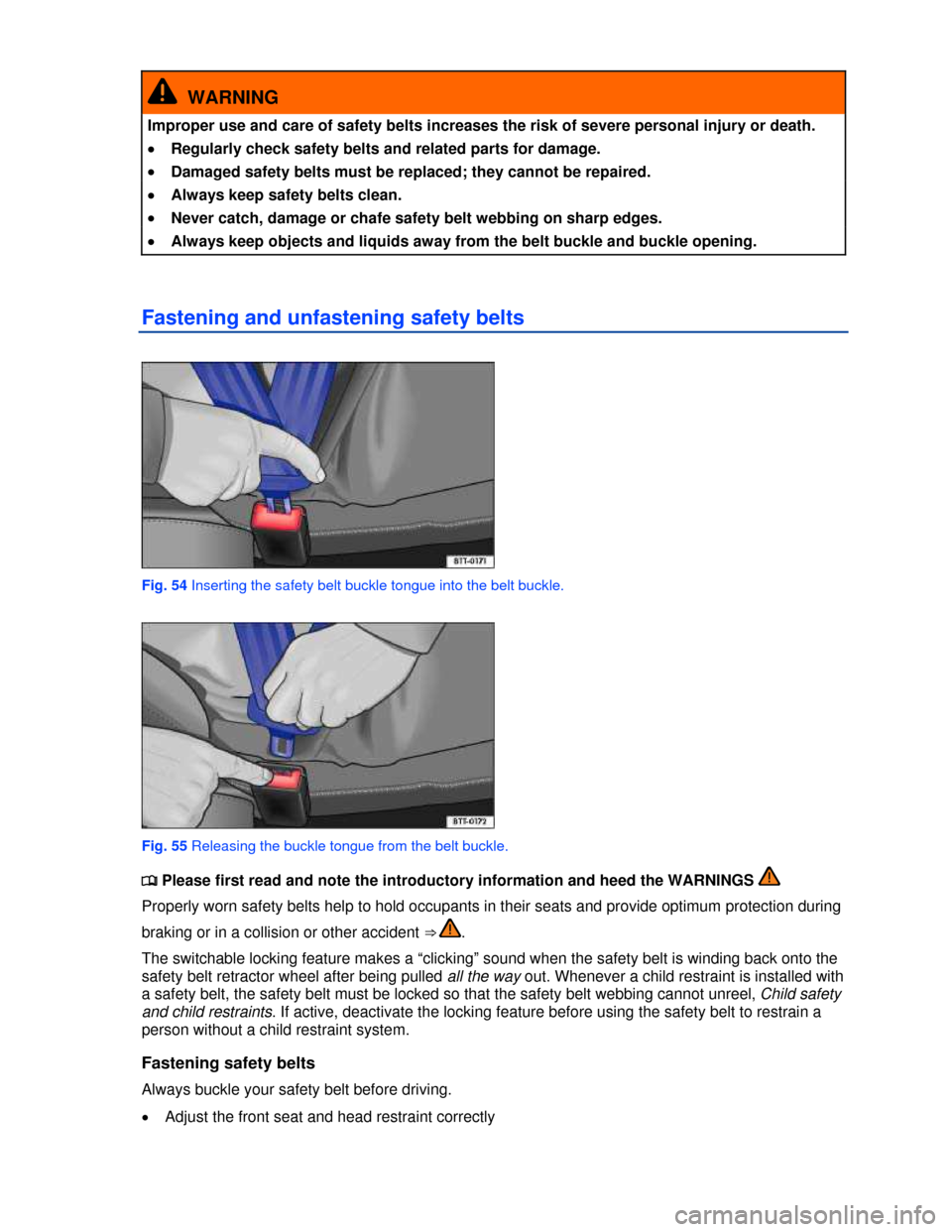 VOLKSWAGEN GOLF 2013 5G / 7.G Owners Manual  
  WARNING 
Improper use and care of safety belts increases the risk of severe personal injury or death. 
�x Regularly check safety belts and related parts for damage. 
�x Damaged safety belts must b
