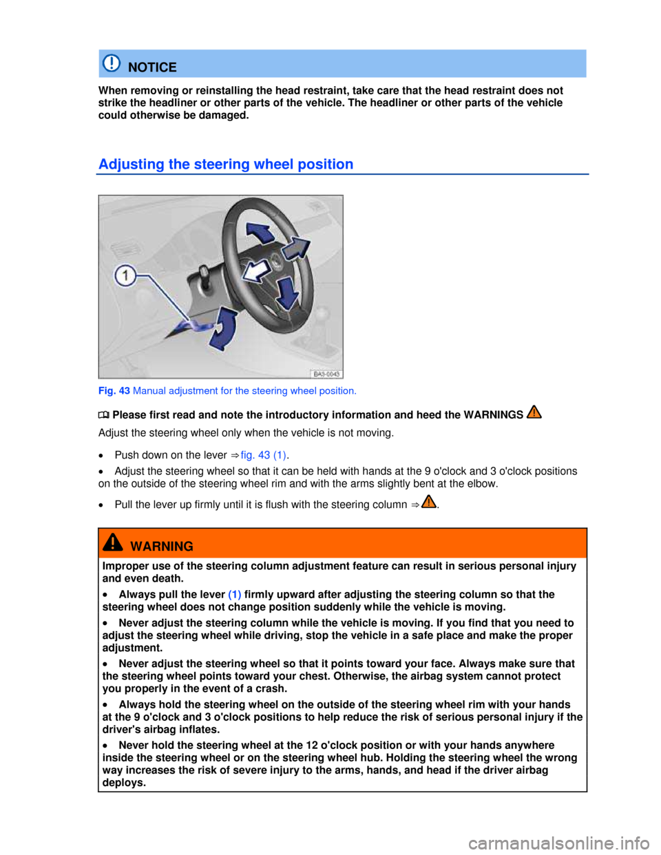 VOLKSWAGEN GOLF GTI 2013 5G / 7.G Owners Manual  
  NOTICE 
When removing or reinstalling the head restraint, take care that the head restraint does not 
strike the headliner or other parts of the vehicle. The headliner or other parts of the vehicl