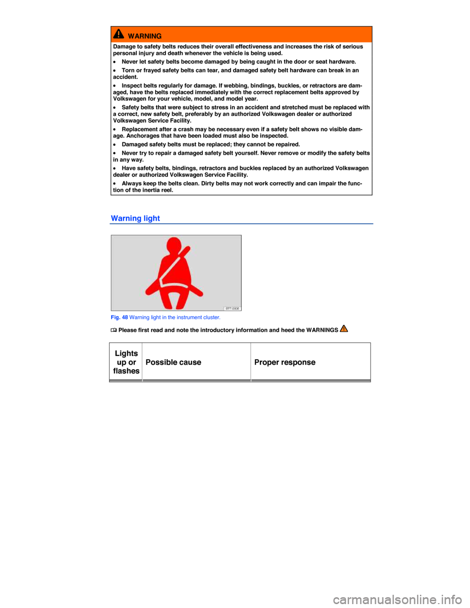VOLKSWAGEN GOLF SPORTWAGEN 2015 5G / 7.G Owners Manual  
  WARNING 
Damage to safety belts reduces their overall effectiveness and increases the risk of serious personal injury and death whenever the vehicle is being used. 
�x Never let safety belts becom