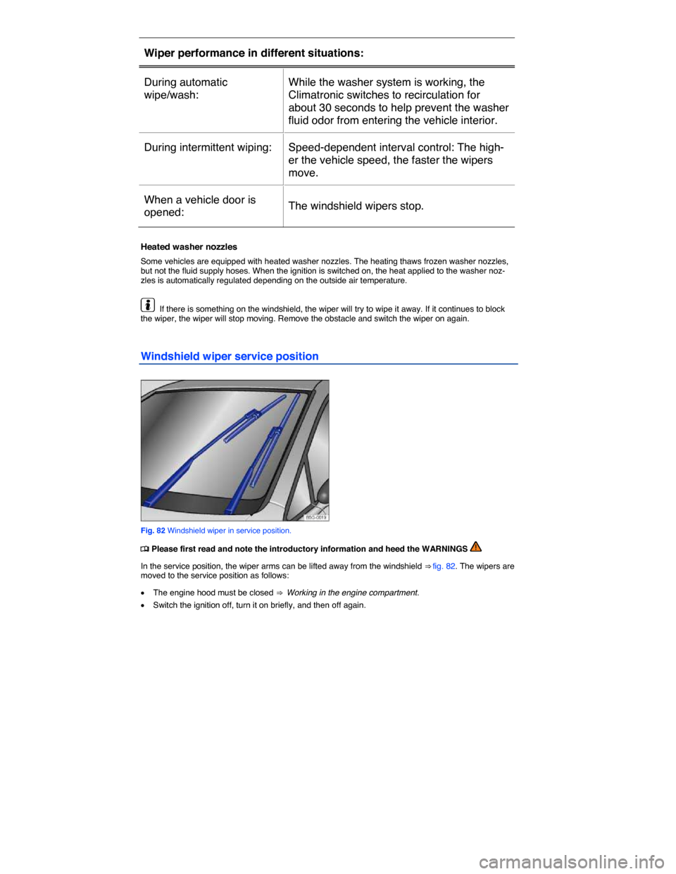VOLKSWAGEN GOLF SPORTWAGEN 2015 5G / 7.G Owners Manual  
Wiper performance in different situations:  
During automatic 
wipe/wash:  
While the washer system is working, the 
Climatronic switches to recirculation for 
about 30 seconds to help prevent the w