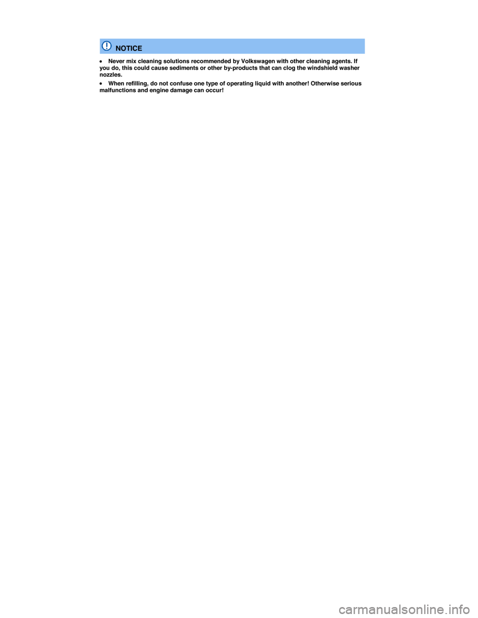 VOLKSWAGEN GOLF SPORTWAGEN 2015 5G / 7.G Owners Manual  
 
  NOTICE 
�x Never mix cleaning solutions recommended by Volkswagen with other cleaning agents. If you do, this could cause sediments or other by-products that can clog the windshield washer nozzl