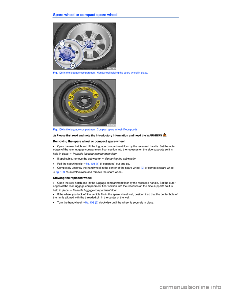 VOLKSWAGEN GOLF SPORTWAGEN 2015 5G / 7.G Owners Manual  
Spare wheel or compact spare wheel 
 
Fig. 108 In the luggage compartment: Handwheel holding the spare wheel in place. 
 
Fig. 109 In the luggage compartment: Compact spare wheel (if equipped). 
�