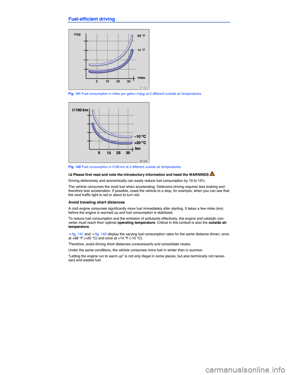 VOLKSWAGEN GOLF SPORTWAGEN 2015 5G / 7.G Owners Manual  
Fuel-efficient driving 
 
Fig. 141 Fuel consumption in miles per gallon (mpg) at 2 different outside air temperatures. 
 
Fig. 142 Fuel consumption in l/100 km at 2 different outside air temperature