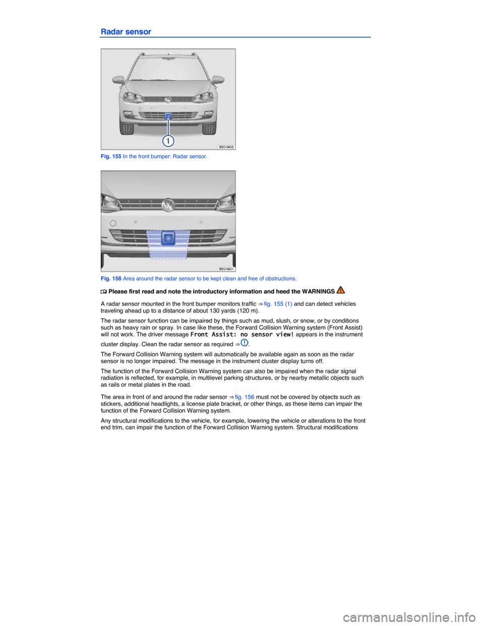 VOLKSWAGEN GOLF SPORTWAGEN 2015 5G / 7.G Owners Manual  
Radar sensor 
 
Fig. 155 In the front bumper: Radar sensor. 
 
Fig. 156 Area around the radar sensor to be kept clean and free of obstructions. 
 