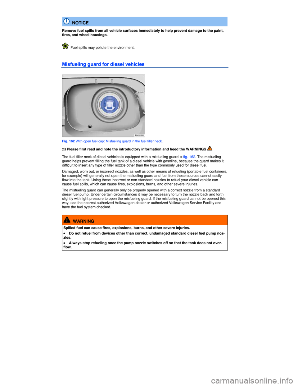 VOLKSWAGEN GOLF SPORTWAGEN 2015 5G / 7.G Owners Manual  
  NOTICE 
Remove fuel spills from all vehicle surfaces immediately to help prevent damage to the paint, tires, and wheel housings. 
  Fuel spills may pollute the environment. 
Misfueling guard for d