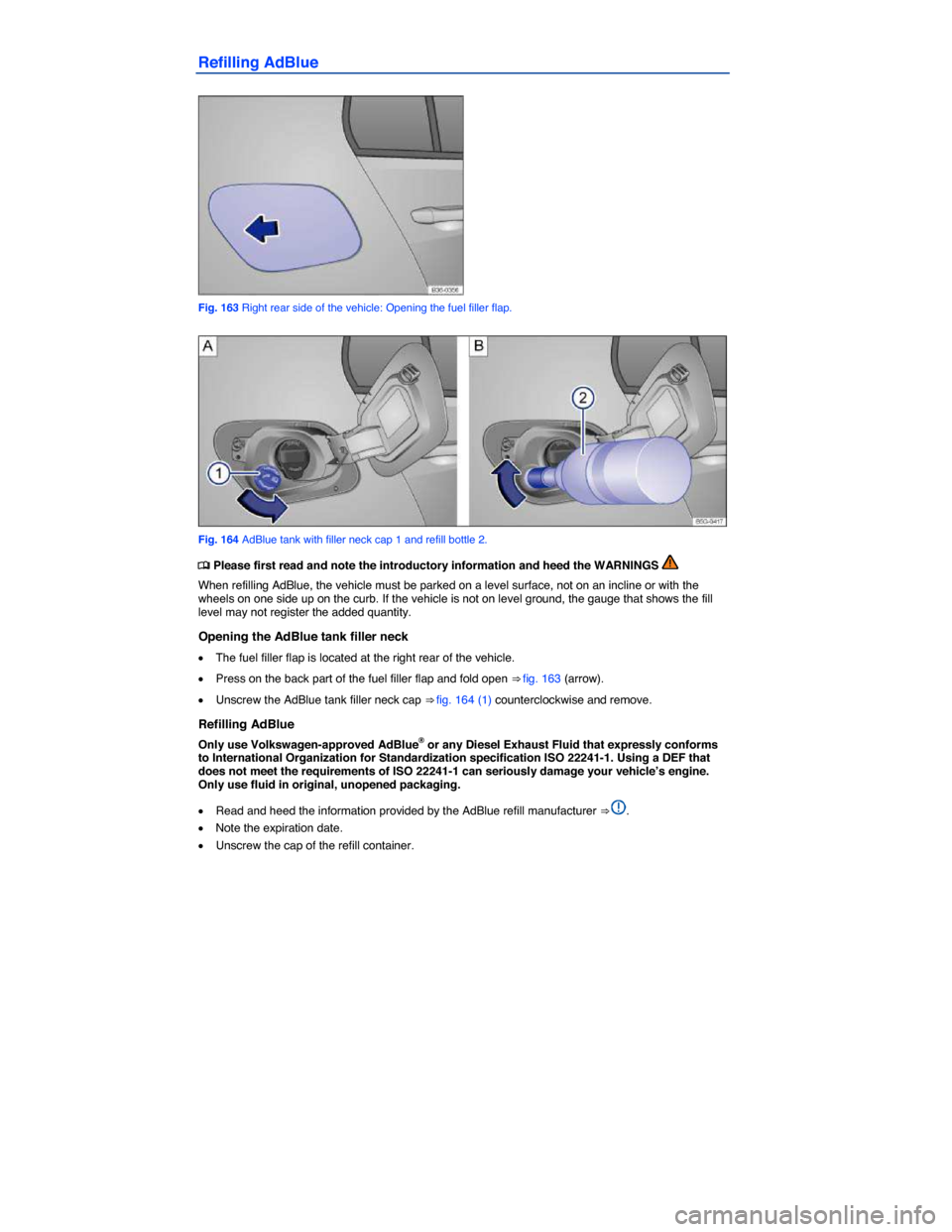 VOLKSWAGEN GOLF SPORTWAGEN 2015 5G / 7.G Owners Manual  
Refilling AdBlue 
 
Fig. 163 Right rear side of the vehicle: Opening the fuel filler flap. 
 
Fig. 164 AdBlue tank with filler neck cap 1 and refill bottle 2. 
�