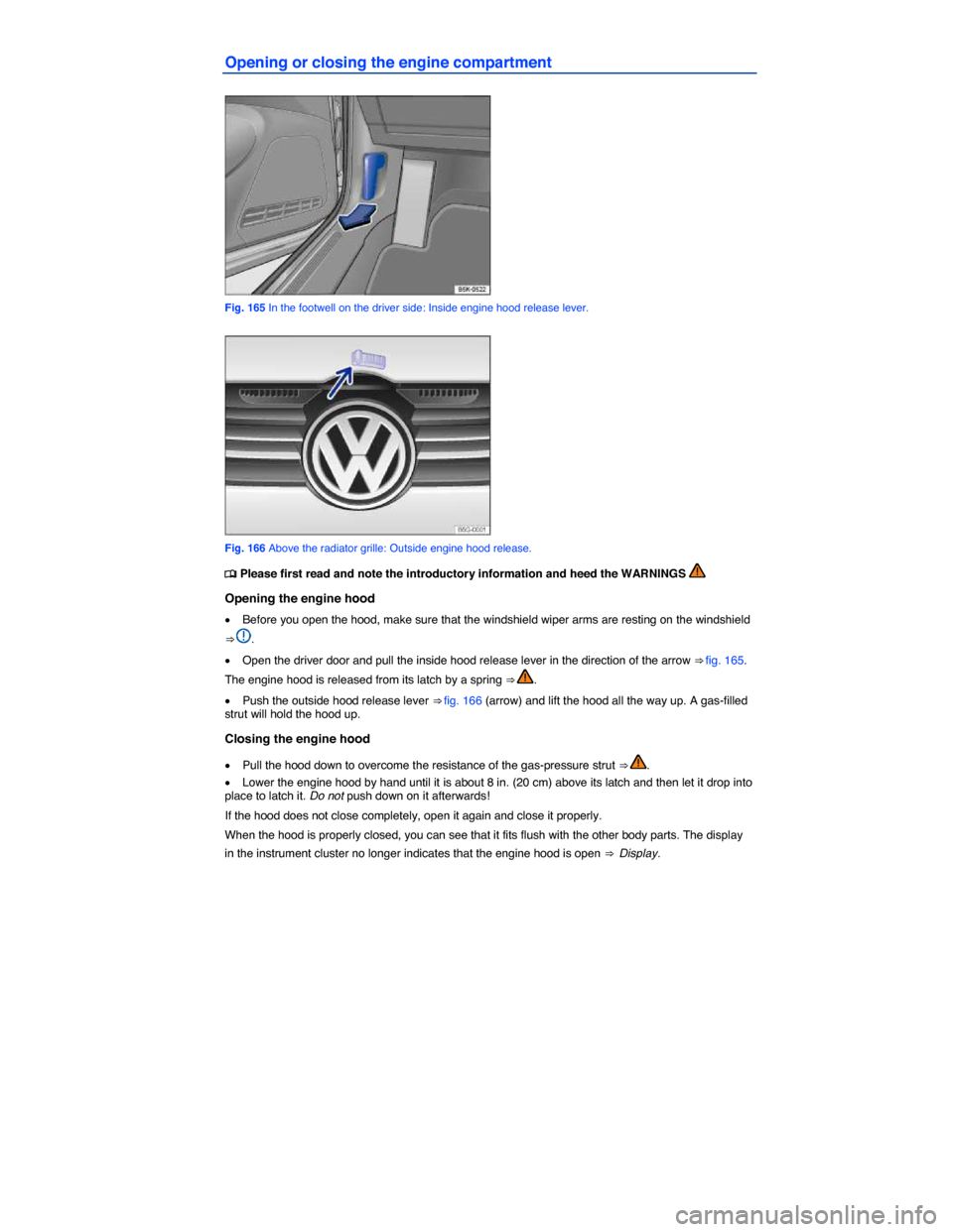 VOLKSWAGEN GOLF SPORTWAGEN 2015 5G / 7.G Owners Manual  
Opening or closing the engine compartment 
 
Fig. 165 In the footwell on the driver side: Inside engine hood release lever. 
 
Fig. 166 Above the radiator grille: Outside engine hood release. 
�