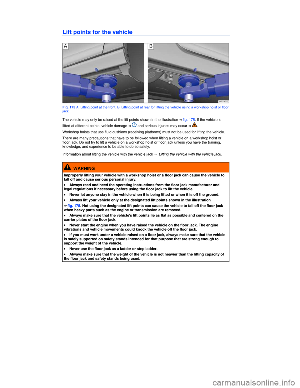 VOLKSWAGEN GOLF SPORTWAGEN 2015 5G / 7.G Owners Manual  
Lift points for the vehicle 
 
Fig. 175 A: Lifting point at the front. B: Lifting point at rear for lifting the vehicle using a workshop hoist or floor jack. 
The vehicle may only be raised at the l VOLKSWAGEN GOLF SPORTWAGEN 2015 5G / 7.G Owners Manual  
Lift points for the vehicle 
 
Fig. 175 A: Lifting point at the front. B: Lifting point at rear for lifting the vehicle using a workshop hoist or floor jack. 
The vehicle may only be raised at the l