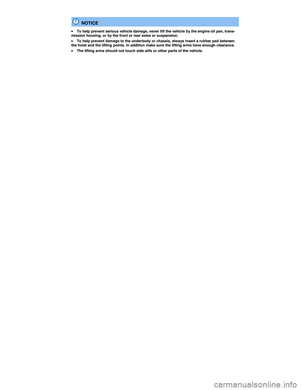 VOLKSWAGEN GOLF SPORTWAGEN 2015 5G / 7.G Owners Manual  
  NOTICE 
�x To help prevent serious vehicle damage, never lift the vehicle by the engine oil pan, trans-mission housing, or by the front or rear axles or suspension. 
�x To help prevent damage to t