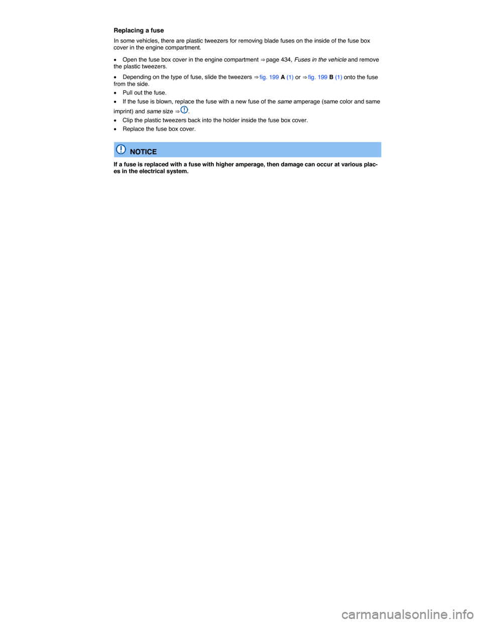 VOLKSWAGEN GOLF SPORTWAGEN 2015 5G / 7.G Owners Manual  
Replacing a fuse 
In some vehicles, there are plastic tweezers for removing blade fuses on the inside of the fuse box cover in the engine compartment. 
�x Open the fuse box cover in the engine compa