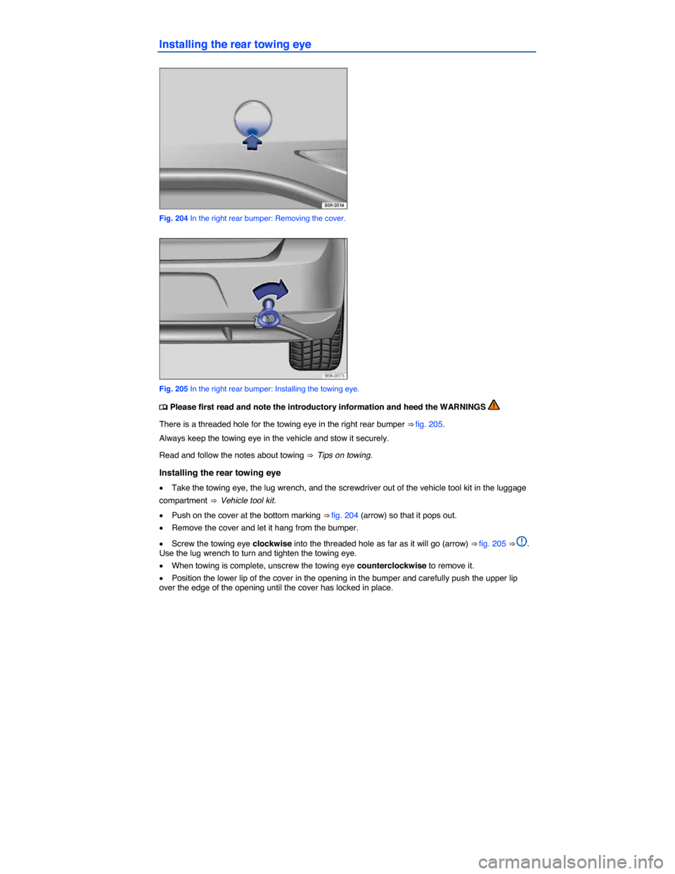 VOLKSWAGEN GOLF SPORTWAGEN 2015 5G / 7.G Owners Manual  
Installing the rear towing eye 
 
Fig. 204 In the right rear bumper: Removing the cover. 
 
Fig. 205 In the right rear bumper: Installing the towing eye. 
�