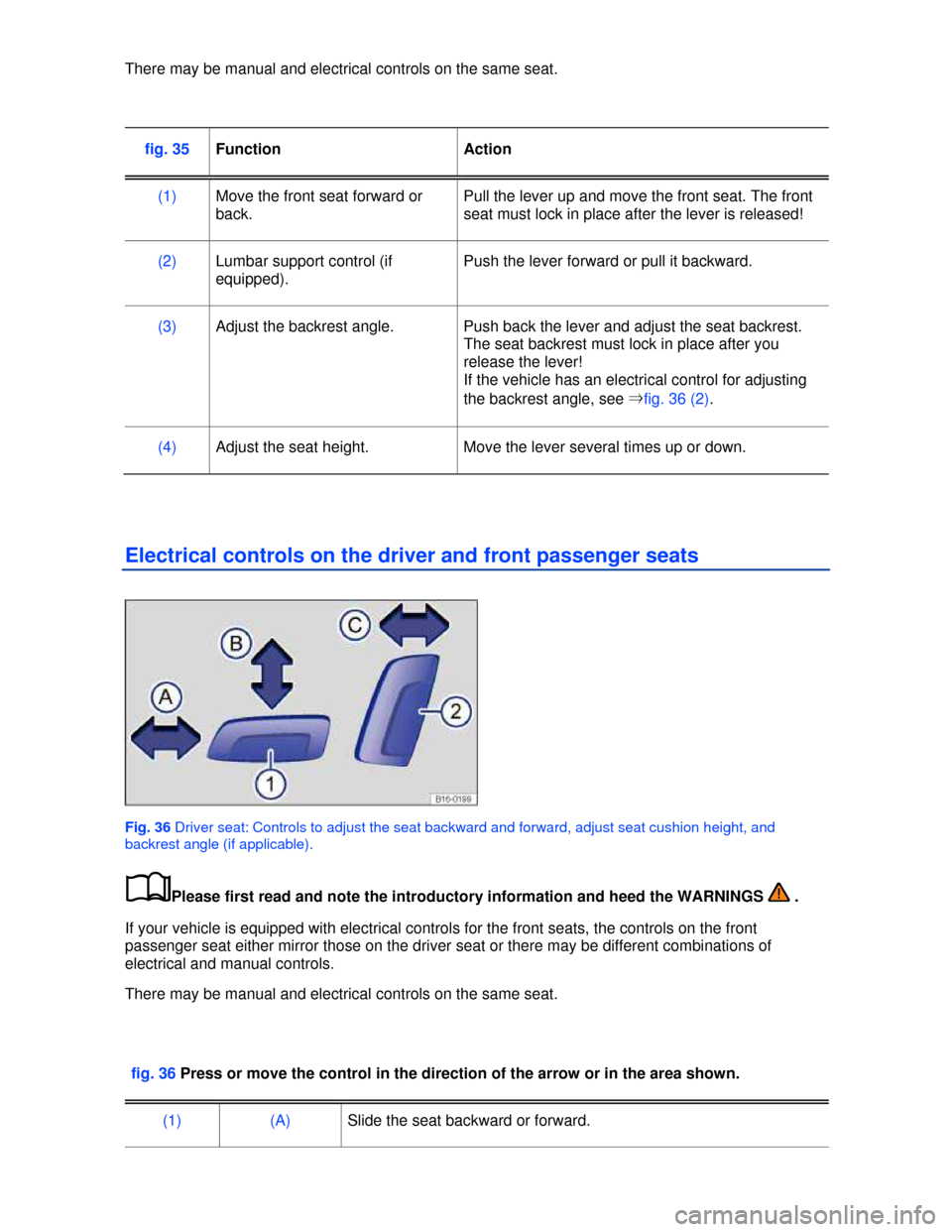 VOLKSWAGEN JETTA 2013 1B / 6.G Owners Manual  
There may be manual and electrical controls on the same seat. 
 
fig. 35 Function  Action 
(1) Move the front seat forward or 
back. 
Pull the lever up and move the front seat. The front 
seat must 