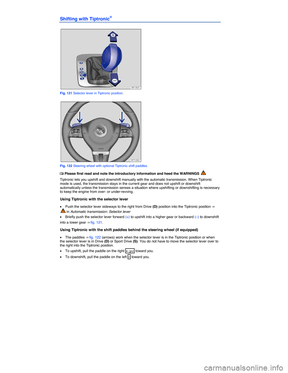 VOLKSWAGEN JETTA GLI 2014 1B / 6.G Owners Manual  
Shifting with Tiptronic® 
 
Fig. 121 Selector lever in Tiptronic position. 
 
Fig. 122 Steering wheel with optional Tiptronic shift paddles. 
�