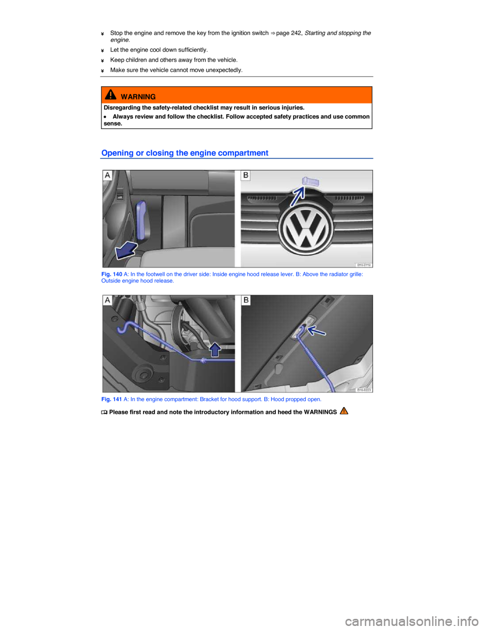 VOLKSWAGEN JETTA GLI 2014 1B / 6.G Owners Manual  
¥ Stop the engine and remove the key from the ignition switch ⇒ page 242, Starting and stopping the engine. 
¥ Let the engine cool down sufficiently. 
¥ Keep children and others away from the