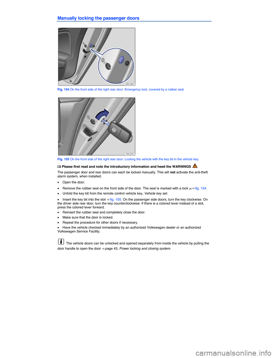 VOLKSWAGEN JETTA GLI 2014 1B / 6.G Owners Manual  
Manually locking the passenger doors 
 
Fig. 154 On the front side of the right rear door: Emergency lock, covered by a rubber seal. 
 
Fig. 155 On the front side of the right rear door: Locking the