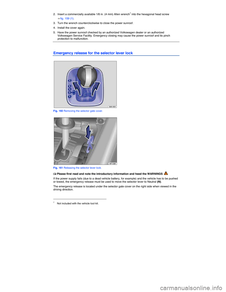 VOLKSWAGEN JETTA GLI 2014 1B / 6.G Owners Manual  
2.  Insert a commercially available 1/6 in. (4 mm) Allen wrench7 into the hexagonal head screw 
⇒ fig. 159 (1). 
3.  Turn the wrench counterclockwise to close the power sunroof. 
4.  Install the