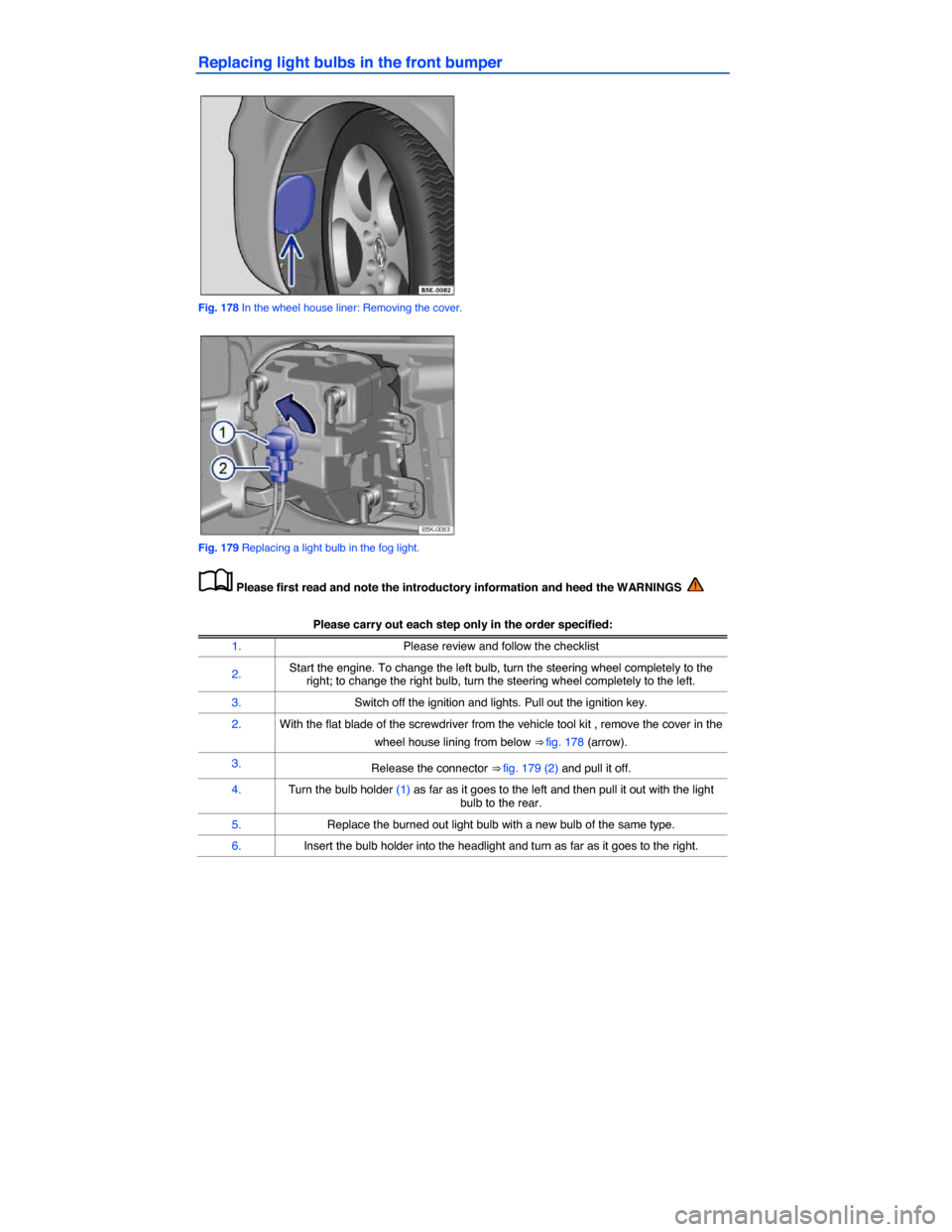 VOLKSWAGEN JETTA GLI 2014 1B / 6.G Owners Manual  
Replacing light bulbs in the front bumper 
 
Fig. 178 In the wheel house liner: Removing the cover. 
 
Fig. 179 Replacing a light bulb in the fog light. 
�