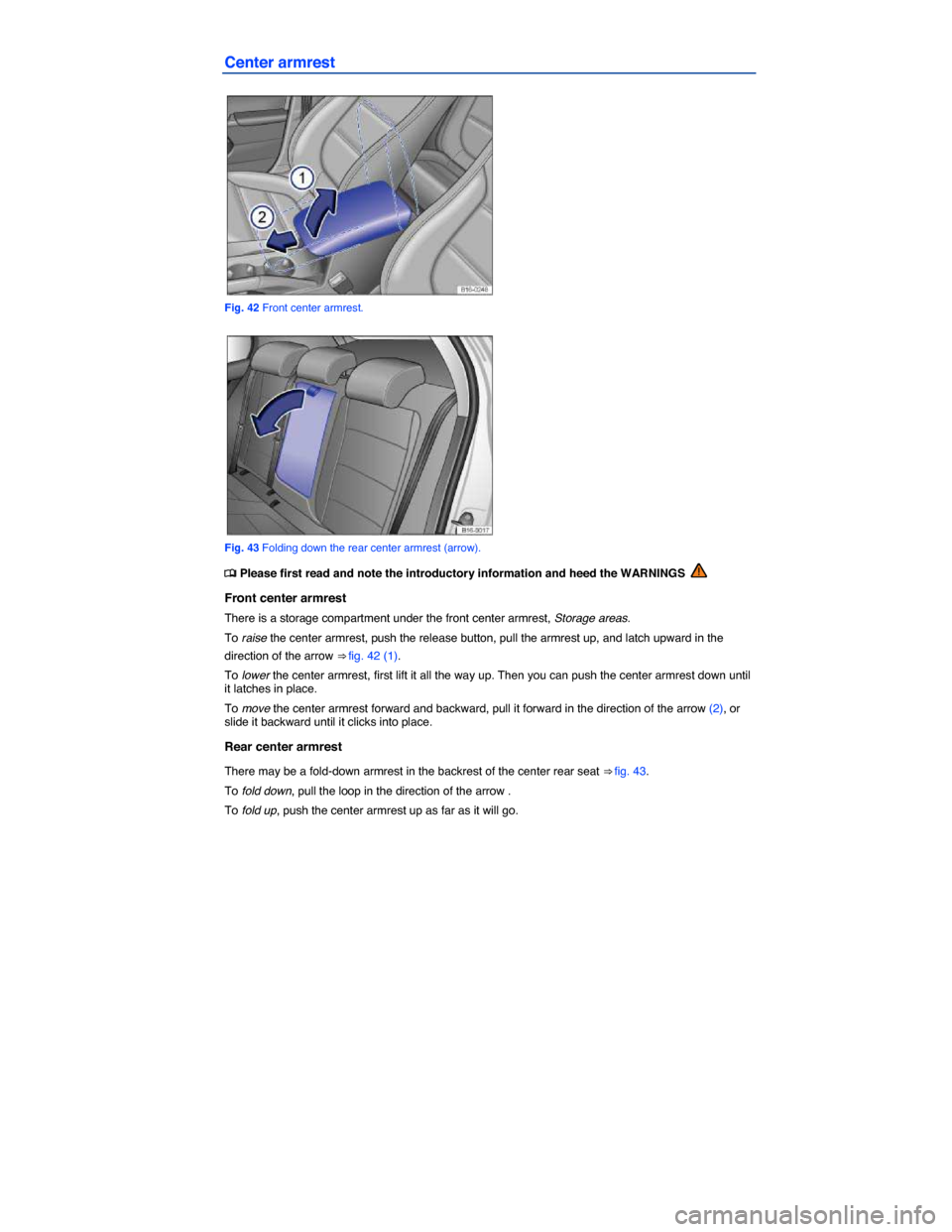 VOLKSWAGEN JETTA GLI 2014 1B / 6.G Owners Manual  
Center armrest 
 
Fig. 42 Front center armrest. 
 
Fig. 43 Folding down the rear center armrest (arrow). 
�