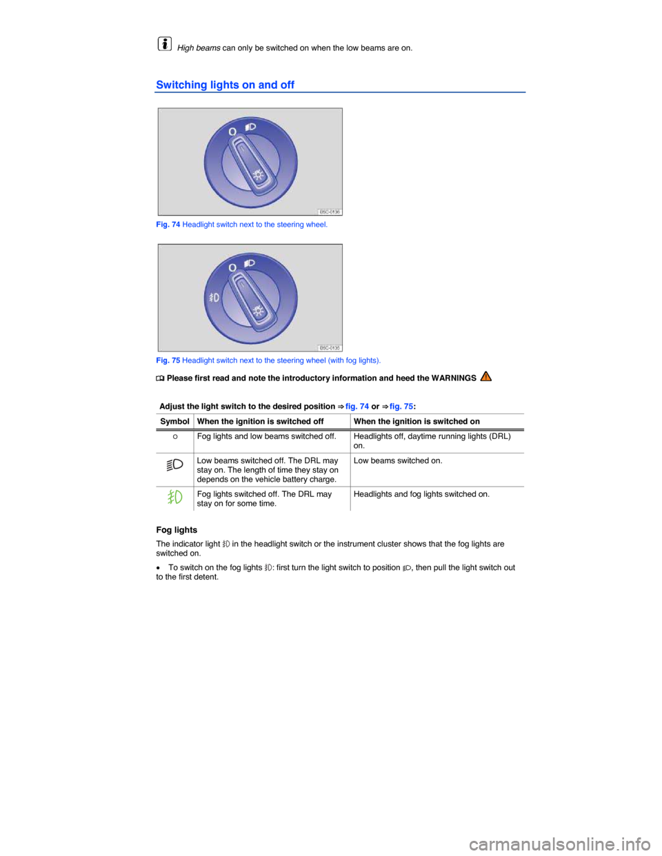 VOLKSWAGEN JETTA GLI 2014 1B / 6.G Owners Manual  
  High beams can only be switched on when the low beams are on. 
Switching lights on and off 
 
Fig. 74 Headlight switch next to the steering wheel. 
 
Fig. 75 Headlight switch next to the steering 